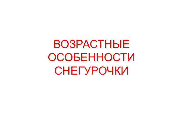 ВОЗРАСТНЫЕ ОСОБЕННОСТИ СНЕГУРОЧКИ