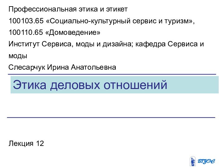 Этика деловых отношенийЛекция 12Профессиональная этика и этикет100103.65 «Социально-культурный сервис и туризм», 100110.65