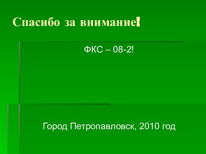 Спасибо за внимание!ФКС – 08-2!Город Петропавловск, 2010 год