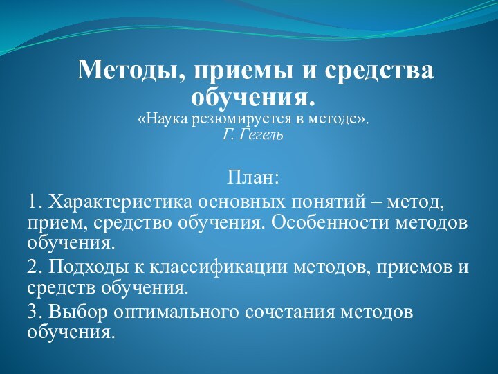 Методы, приемы и средства обучения. «Наука резюмируется в методе».  Г. Гегель