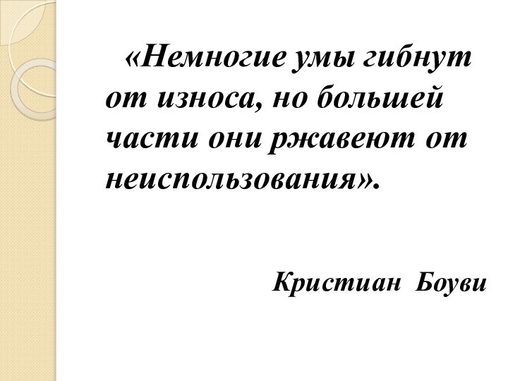 «Немногие умы гибнут от износа, но большей части они ржавеют от неиспользования».