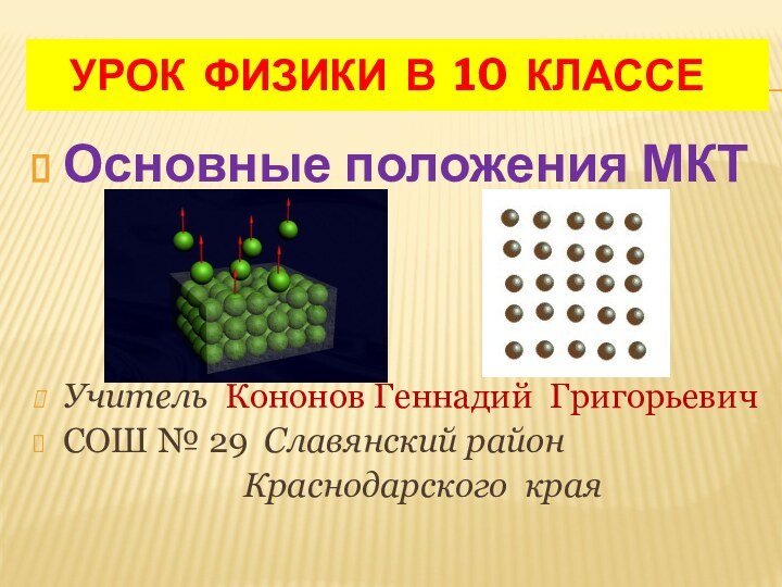 УРОК ФИЗИКИ В 10 КЛАССЕОсновные положения МКТ Учитель Кононов Геннадий