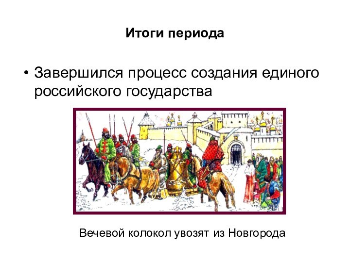 Итоги периодаЗавершился процесс создания единого российского государстваВечевой колокол увозят из Новгорода