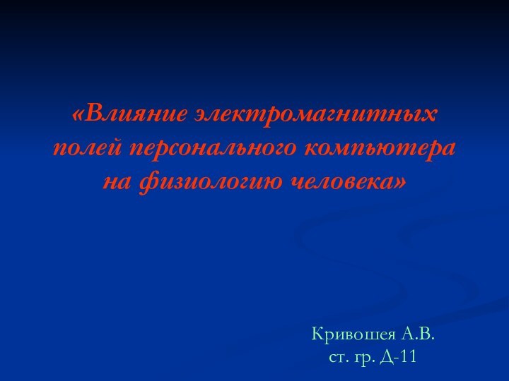 «Влияние электромагнитных полей персонального компьютера на физиологию человека»Кривошея А.В. ст. гр. Д-11