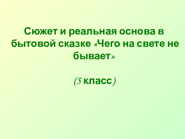 Сюжет и реальная основа в бытовой сказке «Чего на свете не бывает»(5 класс)