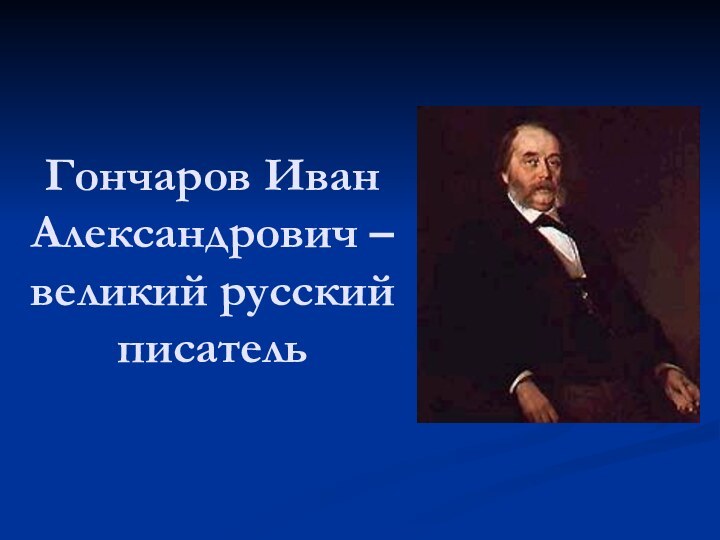 Гончаров Иван Александрович –великий русский писатель