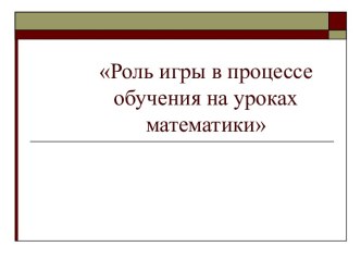 Роль игры в процессе обучения на уроках математики