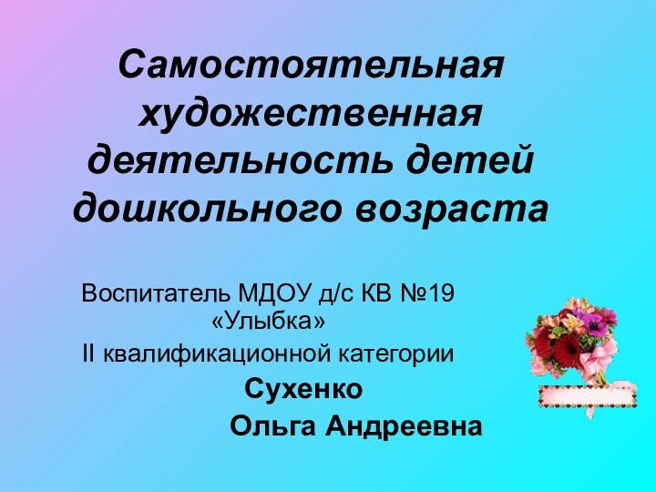 Самостоятельная художественная деятельность детей дошкольного возрастаВоспитатель МДОУ д/с КВ №19 «Улыбка»II квалификационной