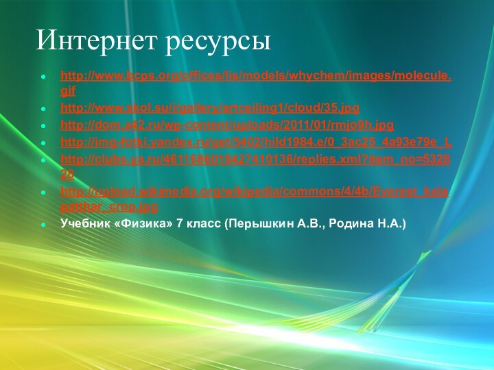 Интернет ресурсыhttp://www.bcps.org/offices/lis/models/whychem/images/molecule.gifhttp://www.skol.su/i/gallery/artceiling1/cloud/35.jpghttp://dom.a42.ru/wp-content/uploads/2011/01/rmjo9h.jpghttp://img-fotki.yandex.ru/get/5402/hild1984.e/0_3ac25_4a93e79e_Lhttp://clubs.ya.ru/4611686018427410136/replies.xml?item_no=532828http://upload.wikimedia.org/wikipedia/commons/4/4b/Everest_kalapatthar_crop.jpgУчебник «Физика» 7 класс (Перышкин А.В., Родина Н.А.)