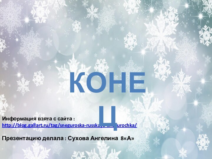 Информация взята с сайта : http://blog.gallart.ru/tag/sneguroska-russkaya-snegurochka/Презентацию делала : Сухова Ангелина 8«А»Конец