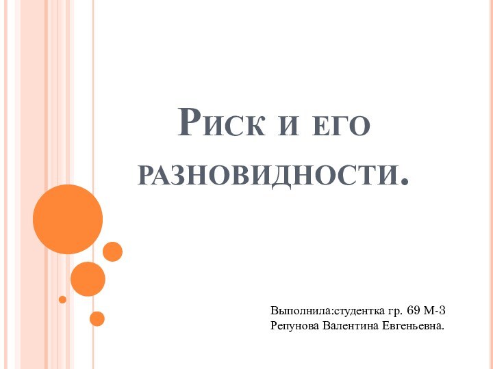 Риск и его разновидности.Выполнила:студентка гр. 69 М-3  Репунова Валентина Евгеньевна.