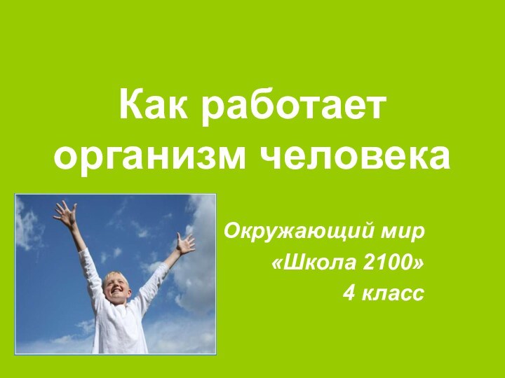 Как работает организм человекаОкружающий мир«Школа 2100»4 класс