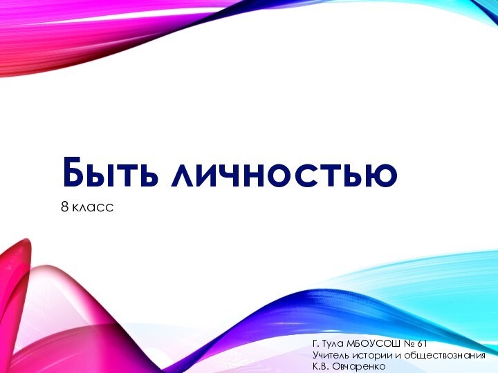 Быть личностью8 классГ. Тула МБОУСОШ № 61Учитель истории и обществознания К.В. Овчаренко