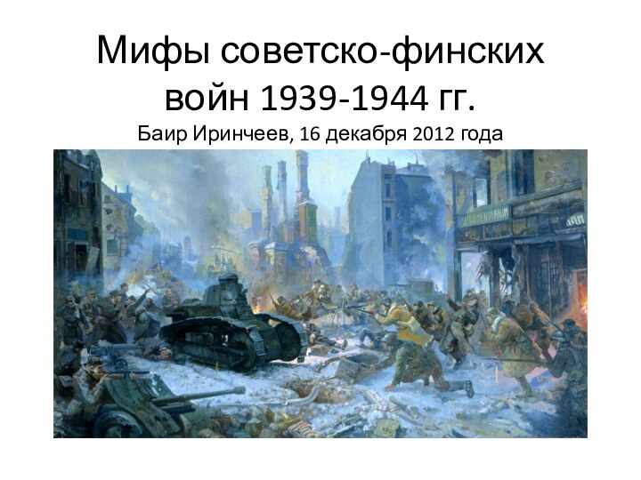 Мифы советско-финских войн 1939-1944 гг.Баир Иринчеев, 16 декабря 2012 года