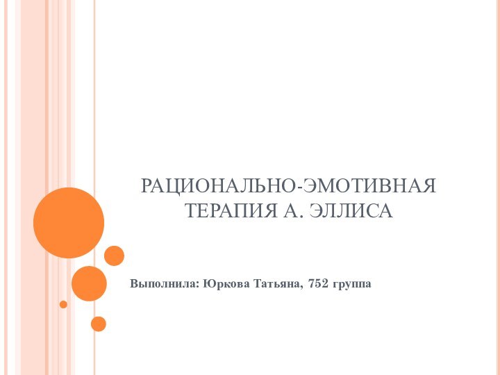 РАЦИОНАЛЬНО-ЭМОТИВНАЯ ТЕРАПИЯ А. ЭЛЛИСАВыполнила: Юркова Татьяна, 752 группа