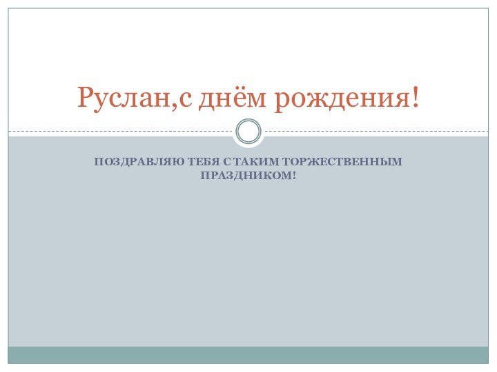 Поздравляю тебя с таким торжественным праздником!Руслан,с днём рождения!