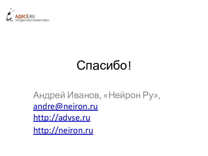 Спасибо!Андрей Иванов, «Нейрон Ру»,  andre@neiron.ru http://advse.ruhttp://neiron.ru