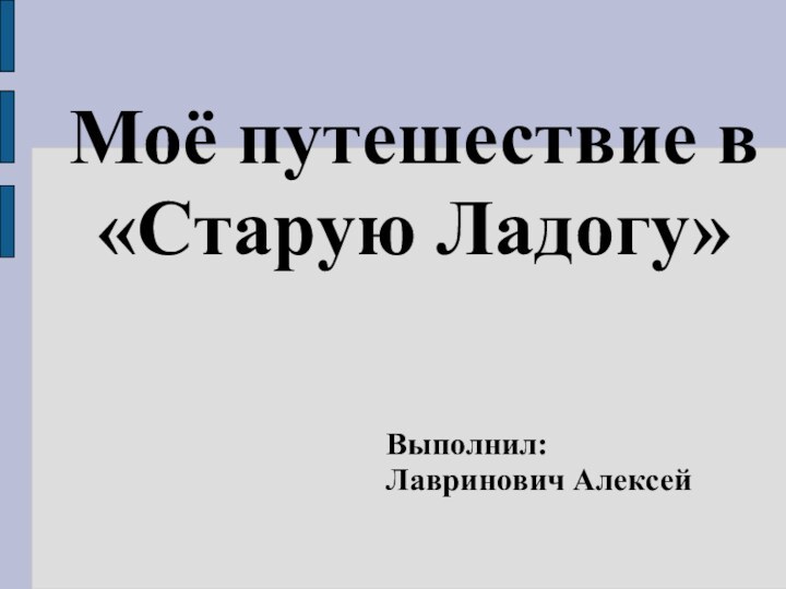 Моё путешествие в«Старую Ладогу»Выполнил:Лавринович Алексей