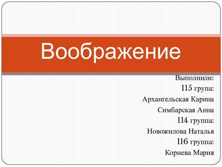 Выполнили:115 група:Архангельская КаринаСимбарская Анна114 группа:Новожилова Наталья116 группа:Корнева МарияВоображение