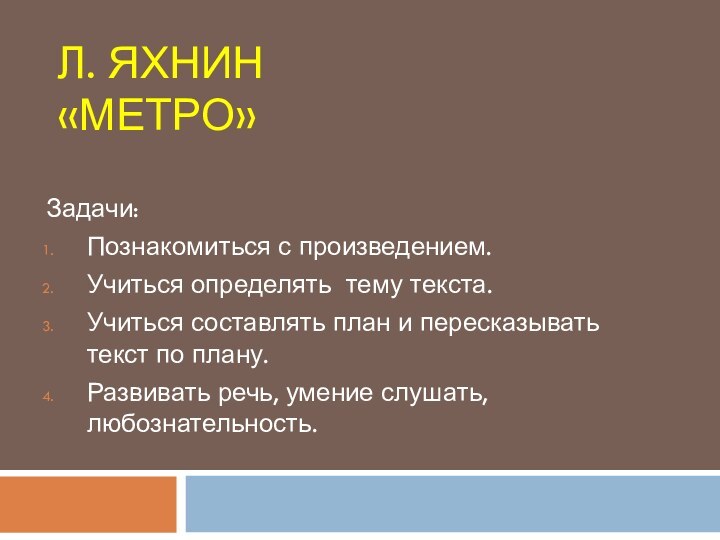 Л. Яхнин «МЕТРО»Задачи:Познакомиться с произведением.Учиться определять тему текста.Учиться составлять план и пересказывать