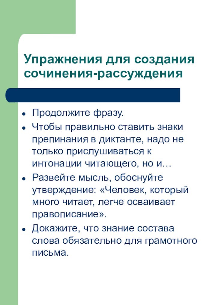 Упражнения для создания сочинения-рассужденияПродолжите фразу.Чтобы правильно ставить знаки препинания в диктанте, надо