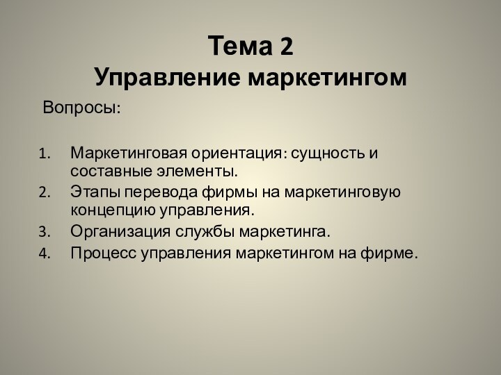 Тема 2 Управление маркетингом Вопросы:Маркетинговая ориентация: сущность и составные элементы.Этапы перевода фирмы