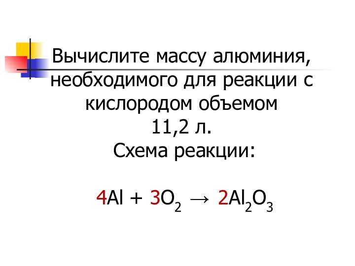 Вычислите массу алюминия, необходимого для реакции с кислородом объемом  11,2 л.