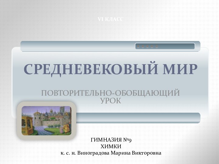 СРЕДНЕВЕКОВЫЙ МИРПОВТОРИТЕЛЬНО-ОБОБЩАЮЩИЙ УРОКVI КЛАССГИМНАЗИЯ №9ХИМКИк. с. н. Виноградова Марина Викторовна