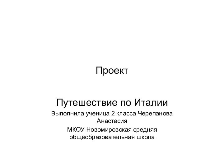 ПроектПутешествие по ИталииВыполнила ученица 2 класса Черепанова АнастасияМКОУ Новомировская средняя общеобразовательная школа