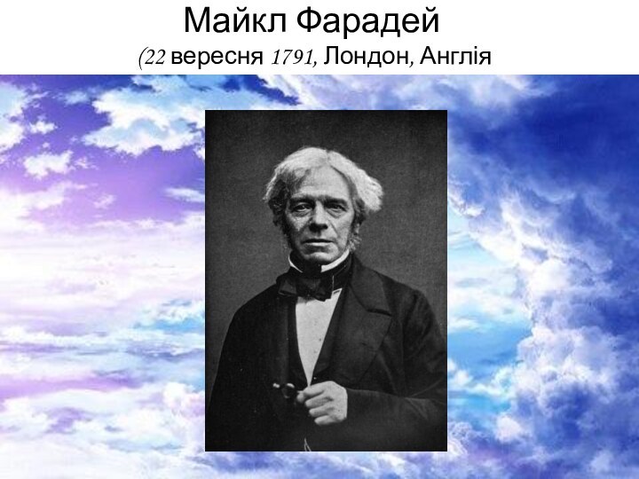 Майкл Фарадей  (22 вересня 1791, Лондон, Англія   †25 серпня 1867, Лондон, Англія)