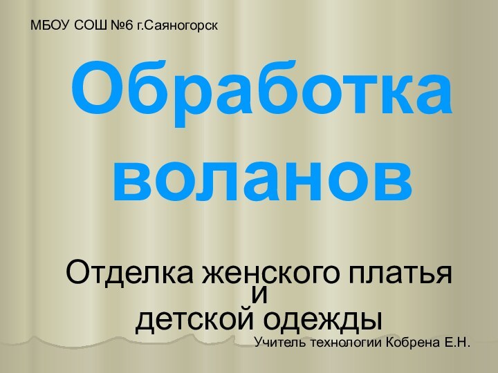 Обработка волановОтделка женского платья и детской одеждыУчитель технологии Кобрена Е.Н.МБОУ СОШ №6 г.Саяногорск