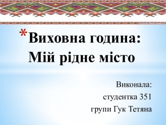 Виховна година:Мій рідне місто