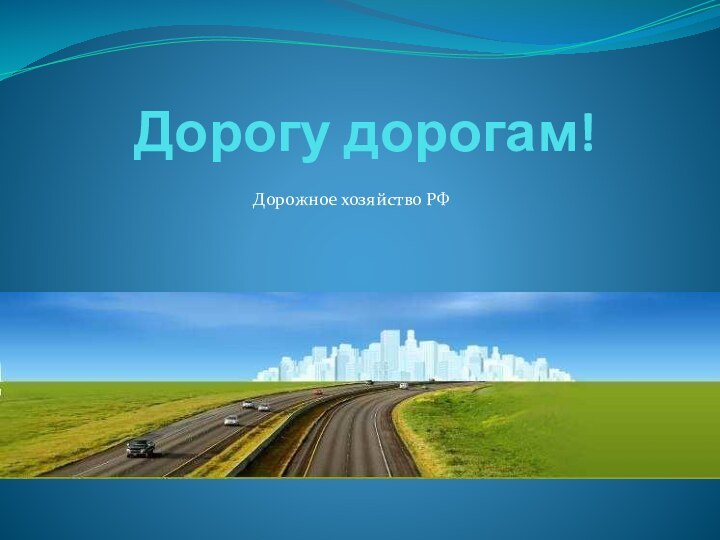 Дорогу дорогам!Дорожное хозяйство РФ