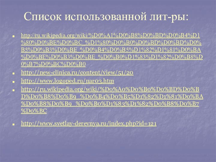 Список использованной лит-ры:http://ru.wikipedia.org/wiki/%D0%A1%D0%B8%D0%BD%D0%B4%D1%80%D0%BE%D0%BC_%D1%80%D0%B0%D0%BD%D0%BD%D0%B5%D0%B3%D0%BE_%D0%B4%D0%B5%D1%82%D1%81%D0%BA%D0%BE%D0%B3%D0%BE_%D0%B0%D1%83%D1%82%D0%B8%D0%B7%D0%BC%D0%B0 http://new-clinica.ru/content/view/51/20 http://www.logoped.ru/nar03.htm http://ru.wikipedia.org/wiki/%D0%A0%D0%B0%D0%BD%D0%BD%D0%B8%D0%B9_%D0%B4%D0%B5%D1%82%D1%81%D0%BA%D0%B8%D0%B9_%D0%B0%D1%83%D1%82%D0%B8%D0%B7%D0%BC http://www.svetlay-derevnya.ru/index.php?id=121