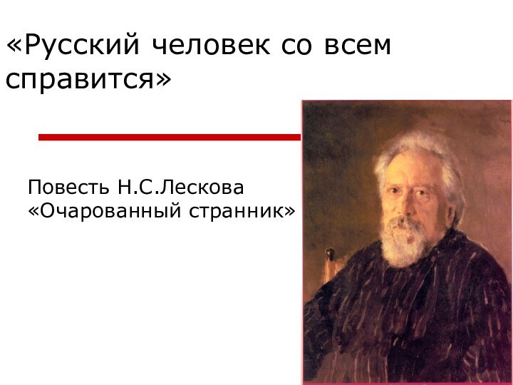 «Русский человек со всем справится»Повесть Н.С.Лескова «Очарованный странник»