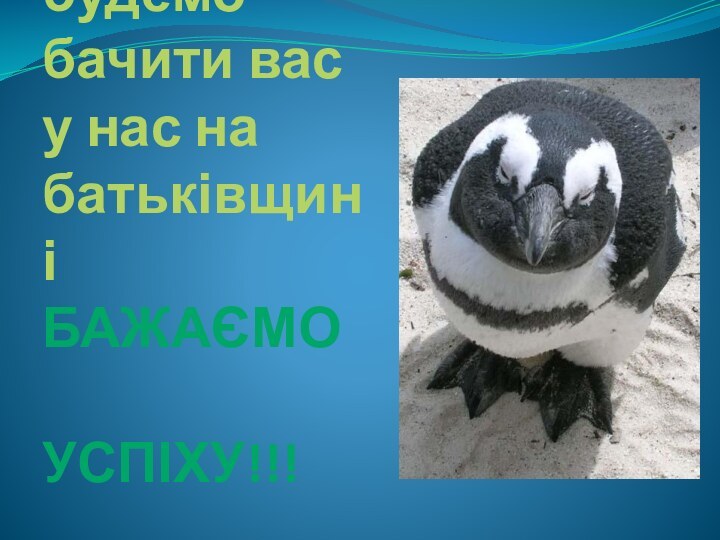 Раді будемо бачити вас у нас на батьківщині Бажаємо      успіху!!!