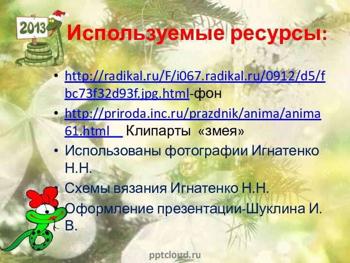 Используемые ресурсы:http://radikal.ru/F/i067.radikal.ru/0912/d5/fbc73f32d93f.jpg.html-фонhttp://priroda.inc.ru/prazdnik/anima/anima61.html   Клипарты «змея»Использованы фотографии Игнатенко Н.Н.Схемы вязания Игнатенко Н.Н.Оформление презентации-Шуклина И.В.