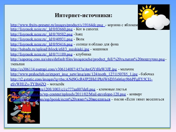 Интернет-источники:http://www.fruits-present.ru/images/product/s/19164dc.png - корзина с яблоками http://lisyonok.ucoz.ru/_ld/0/03660.png - Кот в сапогахhttp://lisyonok.ucoz.ru/_ld/0/70582.png -Заяцhttp://lisyonok.ucoz.ru/_ld/0/40931.png -