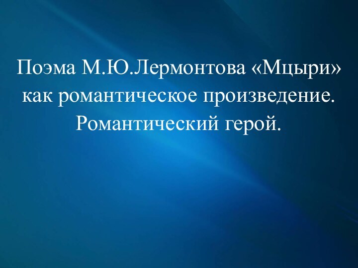 Поэма М.Ю.Лермонтова «Мцыри» как романтическое произведение.Романтический герой.