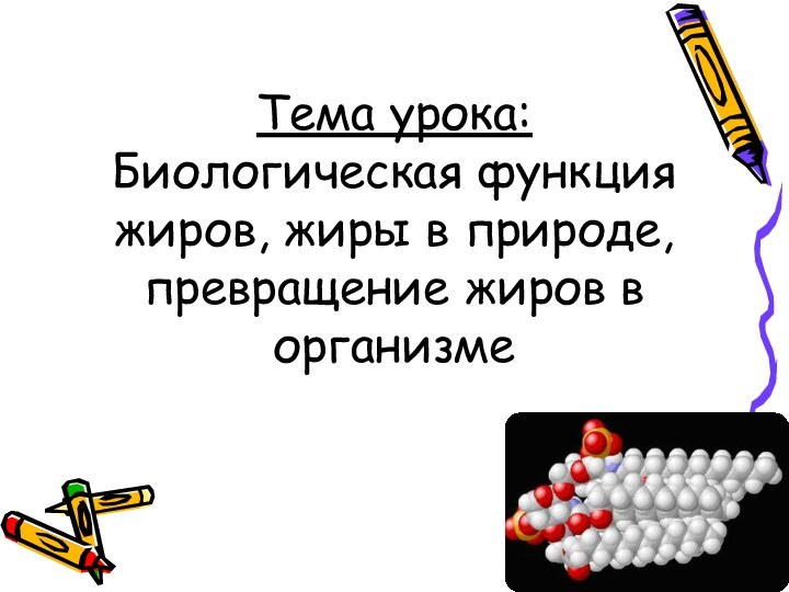 Тема урока: Биологическая функция жиров, жиры в природе, превращение жиров в организме