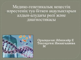 Медико-генетикалық кеңестің нәрестенің туа біткен ақаулықтарын алдын-алудағы рөлі және диагностикасы