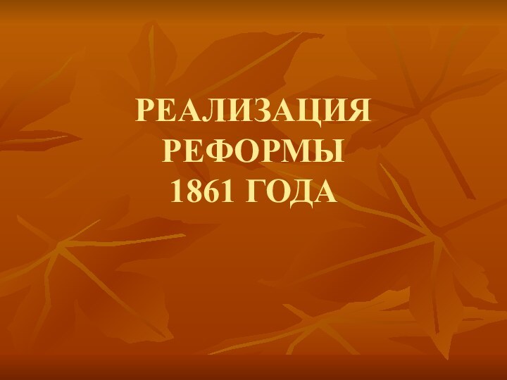 РЕАЛИЗАЦИЯ  РЕФОРМЫ 1861 ГОДА