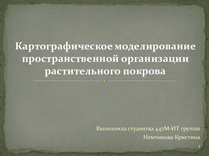 Выполнила студентка 447М-ИТ группыНемчикова Кристина Картографическое моделирование пространственной организации растительного покрова