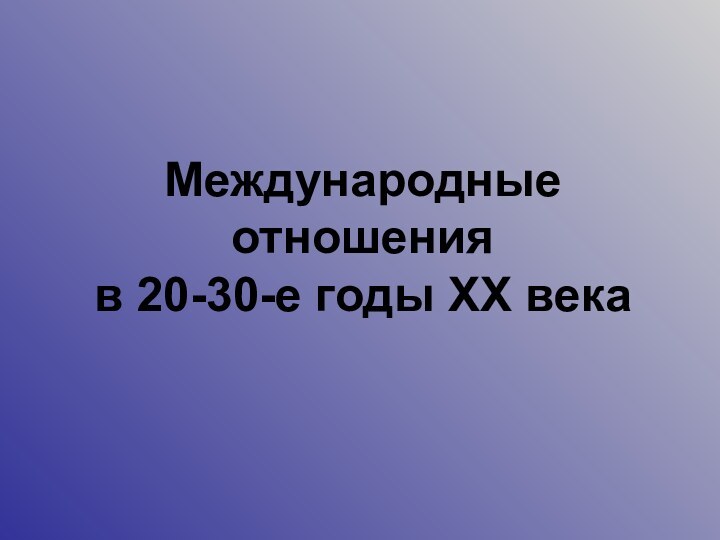 Международные отношения  в 20-30-е годы XX века