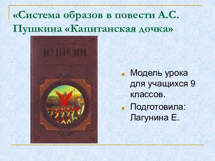 «Система образов в повести А.С.Пушкина «Капитанская дочка»Модель урока для учащихся 9 классов.Подготовила: Лагунина Е.