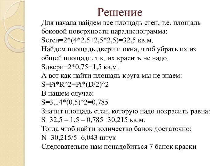 Решение Для начала найдем все площадь стен, т.е. площадь боковой поверхности параллелограмма:Sстен=2*(4*2,5+2,5*2,5)=32,5