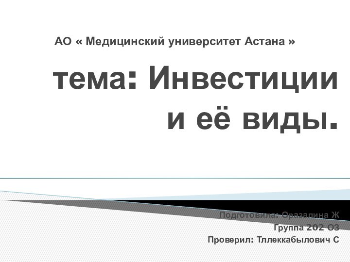 АО « Медицинский университет Астана »тема: Инвестиции и её виды.Подготовила: Оразалина