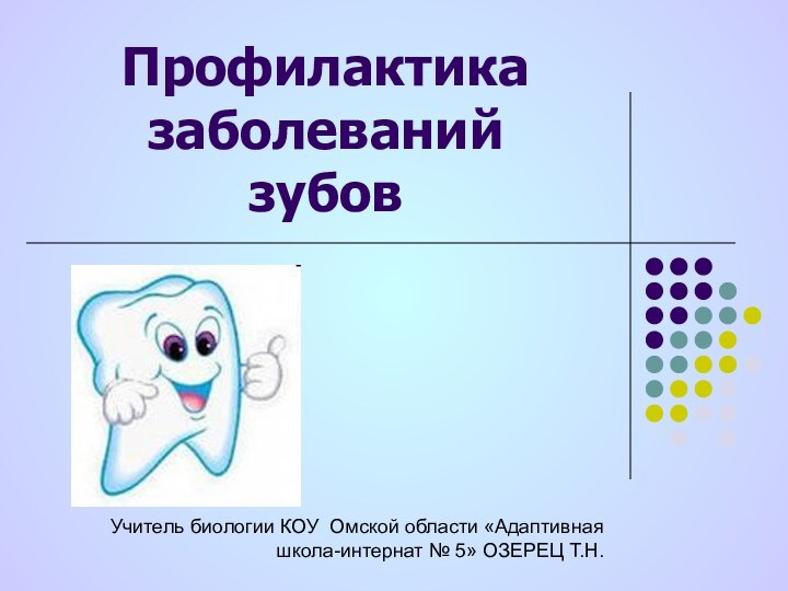 Профилактика заболеваний зубов Учитель биологии КОУ Омской области «Адаптивная школа-интернат № 5» ОЗЕРЕЦ Т.Н.