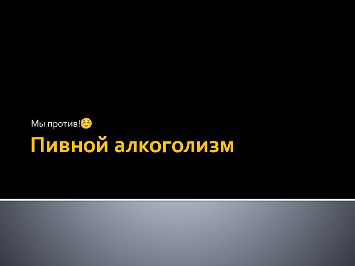 Пивной алкоголизмМы против!