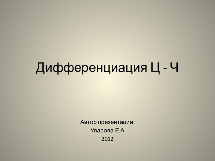 Дифференциация Ц - ЧАвтор презентации: Уварова Е.А.2012